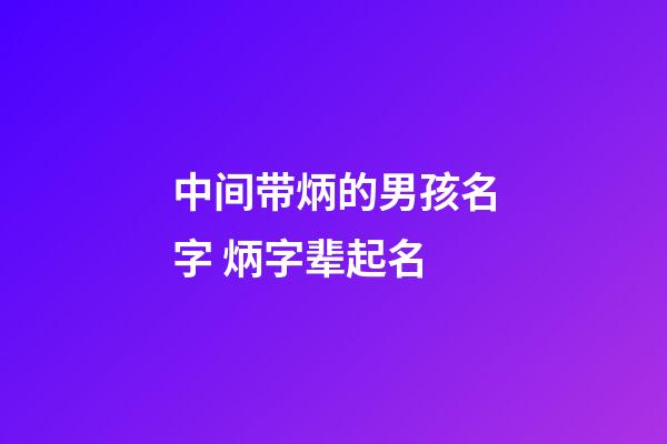 中间带炳的男孩名字 炳字辈起名